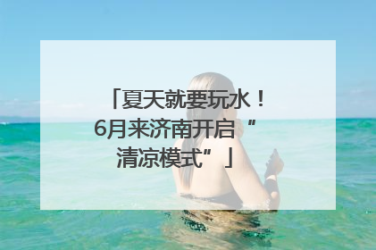 夏天就要玩水！6月来济南开启“清凉模式”