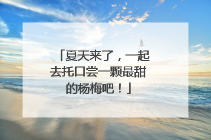 夏天来了，一起去托口尝一颗最甜的杨梅吧！