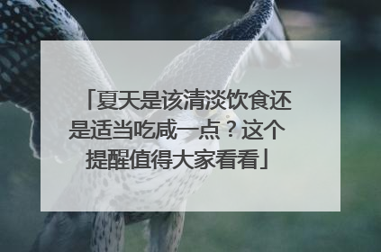 夏天是该清淡饮食还是适当吃咸一点？这个提醒值得大家看看