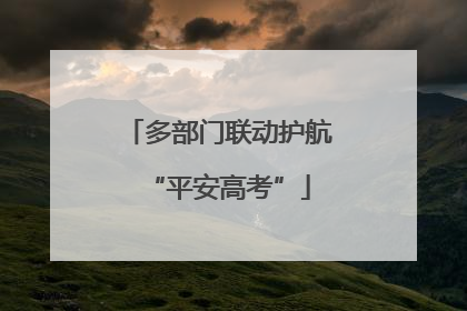 多部门联动护航“平安高考”