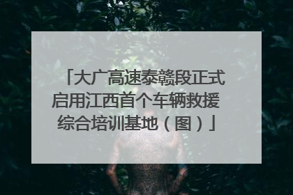 大广高速泰赣段正式启用江西首个车辆救援综合培训基地（图）