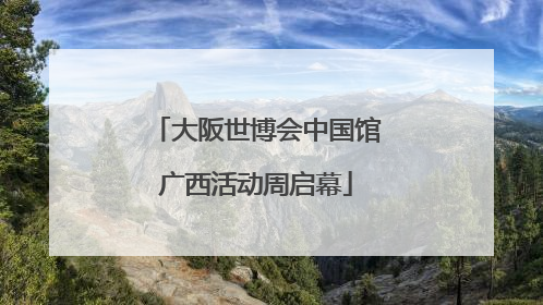 大阪世博会中国馆广西活动周启幕