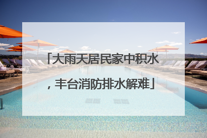 大雨天居民家中积水，丰台消防排水解难