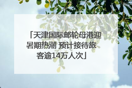 天津国际邮轮母港迎暑期热潮 预计接待旅客逾14万人次