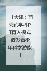 天津：首秀跨学科PT育人模式 激发青少年科学潜能
