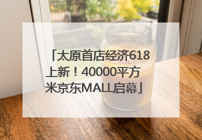 太原首店经济618上新！40000平方米京东MALL启幕