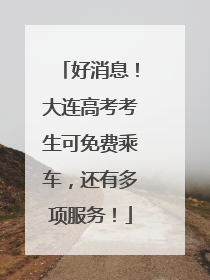好消息！大连高考考生可免费乘车，还有多项服务！
