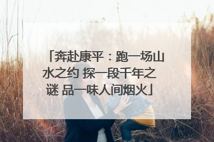 奔赴康平：跑一场山水之约 探一段千年之谜 品一味人间烟火