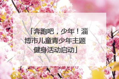 奔跑吧，少年！淄博市儿童青少年主题健身活动启动