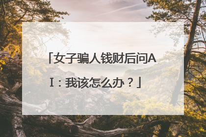 女子骗人钱财后问AI：我该怎么办？