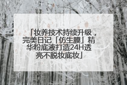 妆养技术持续升级，完美日记「仿生膜」精华粉底液打造24H透亮不脱妆底妆