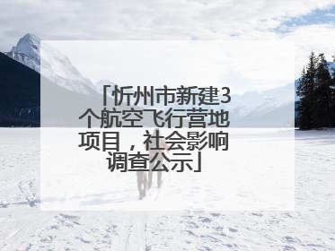 忻州市新建3个航空飞行营地项目，社会影响调查公示