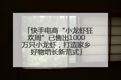 快手电商“小龙虾狂欢周”已售出1000万只小龙虾，打造家乡好物增长新范式