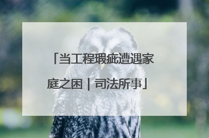 当工程瑕疵遭遇家庭之困｜司法所事
