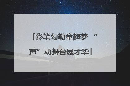 彩笔勾勒童趣梦 “声”动舞台展才华