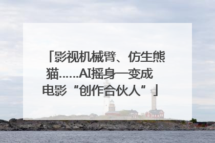 影视机械臂、仿生熊猫……AI摇身一变成电影“创作合伙人”