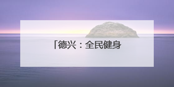 德兴：全民健身跃动尚德之城