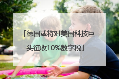 德国或将对美国科技巨头征收10%数字税