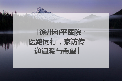 徐州和平医院：医路同行，家访传递温暖与希望