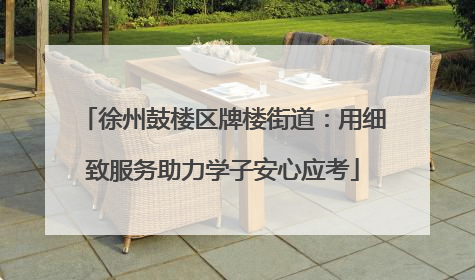 徐州鼓楼区牌楼街道：用细致服务助力学子安心应考