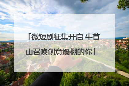 微短剧征集开启 牛首山召唤创意爆棚的你