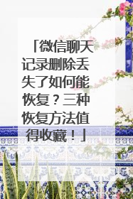 微信聊天记录删除丢失了如何能恢复？三种恢复方法值得收藏！