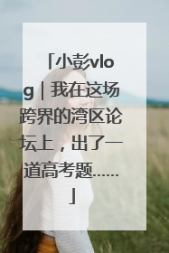 小彭vlog｜我在这场跨界的湾区论坛上，出了一道高考题……