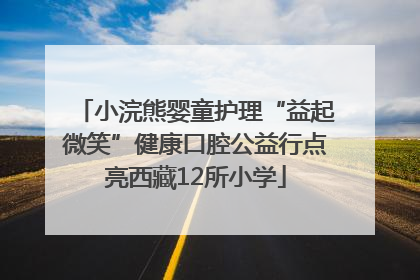 小浣熊婴童护理“益起微笑”健康口腔公益行点亮西藏12所小学