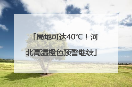 局地可达40℃！河北高温橙色预警继续