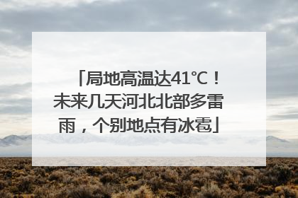 局地高温达41℃！未来几天河北北部多雷雨，个别地点有冰雹