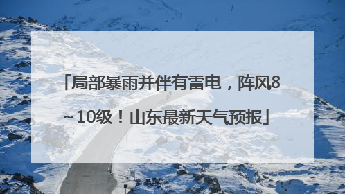 局部暴雨并伴有雷电，阵风8～10级！山东最新天气预报