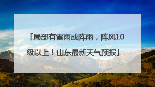 局部有雷雨或阵雨，阵风10级以上！山东最新天气预报