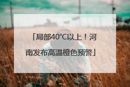 局部40℃以上！河南发布高温橙色预警