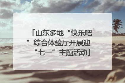 山东多地“快乐吧”综合体验厅开展迎“七一”主题活动