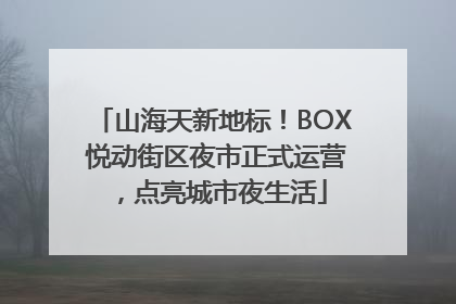 山海天新地标！BOX 悦动街区夜市正式运营，点亮城市夜生活