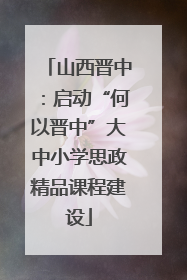 山西晋中：启动“何以晋中”大中小学思政精品课程建设