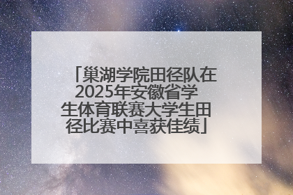 巢湖学院田径队在2025年安徽省学生体育联赛大学生田径比赛中喜获佳绩