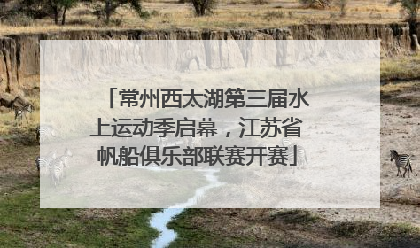 常州西太湖第三届水上运动季启幕，江苏省帆船俱乐部联赛开赛