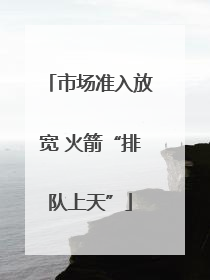 市场准入放宽 火箭“排队上天”