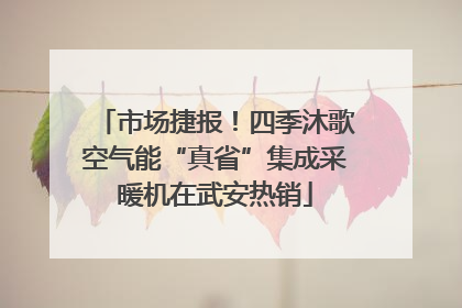市场捷报！四季沐歌空气能“真省”集成采暖机在武安热销