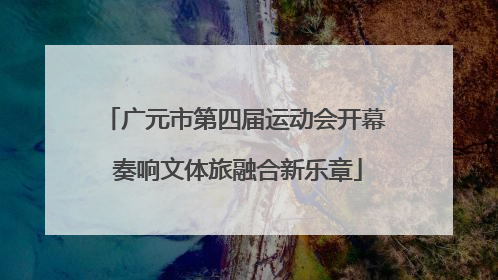 广元市第四届运动会开幕 奏响文体旅融合新乐章