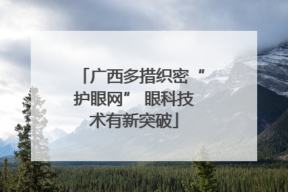 广西多措织密“护眼网” 眼科技术有新突破