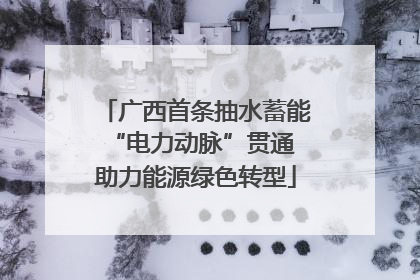 广西首条抽水蓄能“电力动脉”贯通 助力能源绿色转型