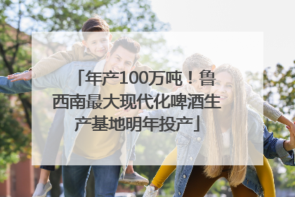 年产100万吨！鲁西南最大现代化啤酒生产基地明年投产