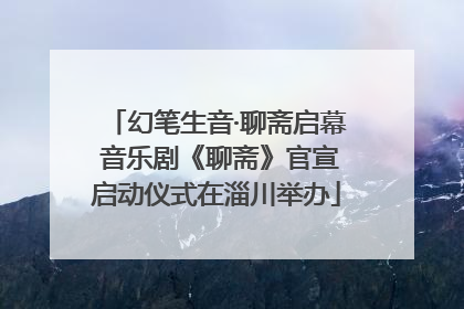 幻笔生音·聊斋启幕 音乐剧《聊斋》官宣启动仪式在淄川举办