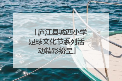 庐江县城西小学足球文化节系列活动精彩纷呈