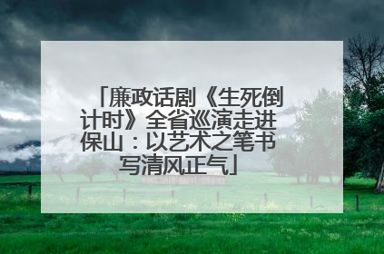 廉政话剧《生死倒计时》全省巡演走进保山：以艺术之笔书写清风正气