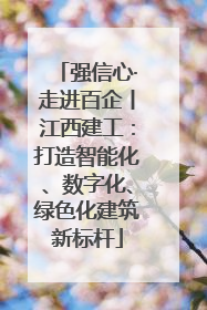强信心·走进百企丨江西建工：打造智能化、数字化、绿色化建筑新标杆