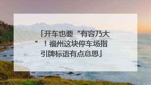 开车也要“有容乃大”！福州这块停车场指引牌标语有点意思