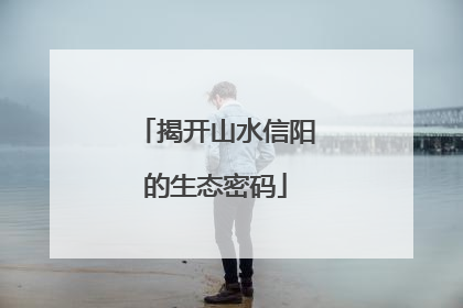 揭开山水信阳的生态密码